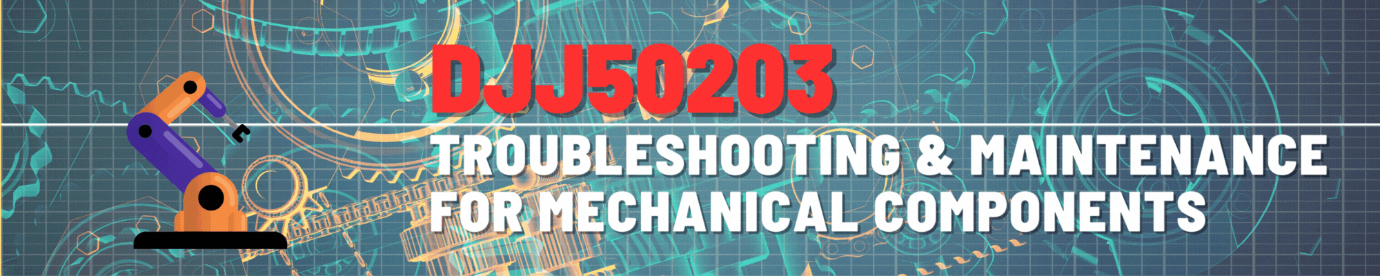 DJJ50203 TROUBLESHOOTING &amp; MAINTENANCE FOR MECHANICAL COMPONENTS